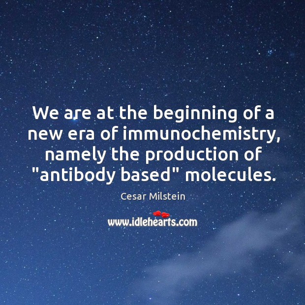 We are at the beginning of a new era of immunochemistry, namely Cesar Milstein Picture Quote