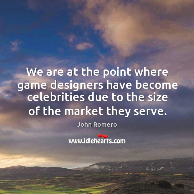 We are at the point where game designers have become celebrities due to the size of the market they serve. Image