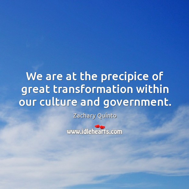 We are at the precipice of great transformation within our culture and government. Zachary Quinto Picture Quote