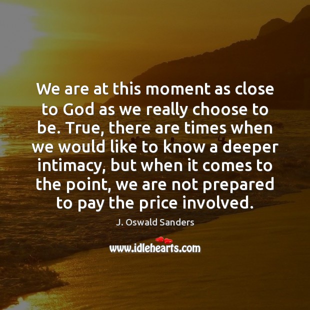 We are at this moment as close to God as we really J. Oswald Sanders Picture Quote
