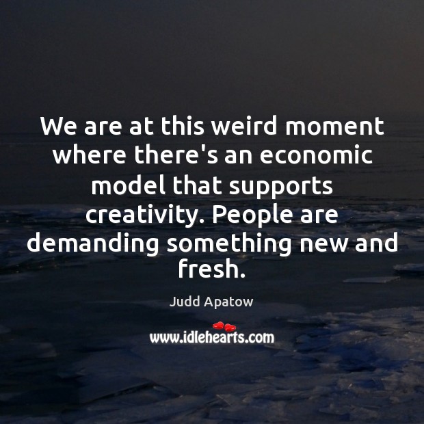 We are at this weird moment where there’s an economic model that Judd Apatow Picture Quote