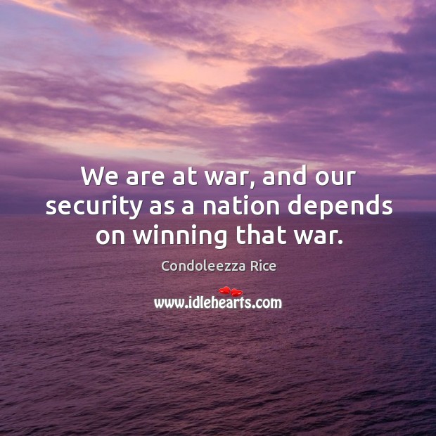 We are at war, and our security as a nation depends on winning that war. Image