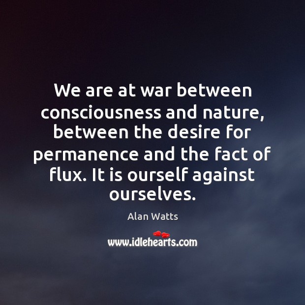We are at war between consciousness and nature, between the desire for Alan Watts Picture Quote