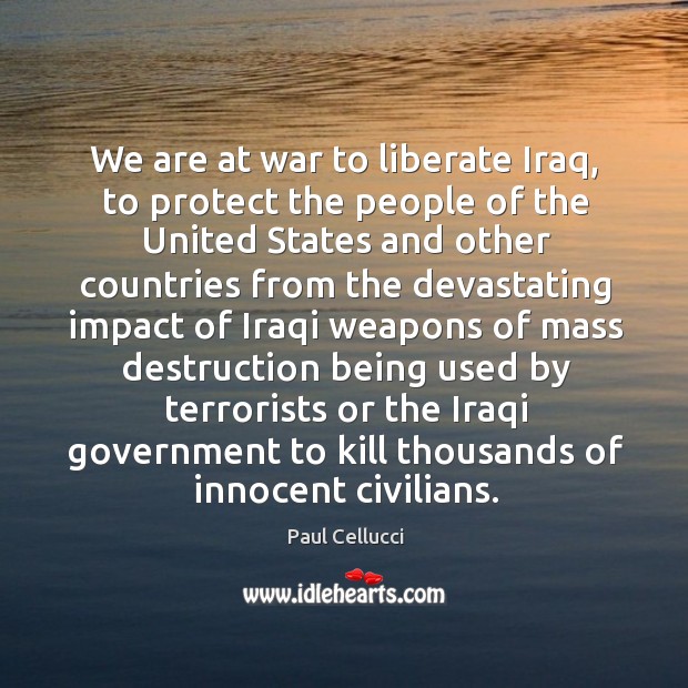 We are at war to liberate iraq, to protect the people of the united states and other countries Paul Cellucci Picture Quote