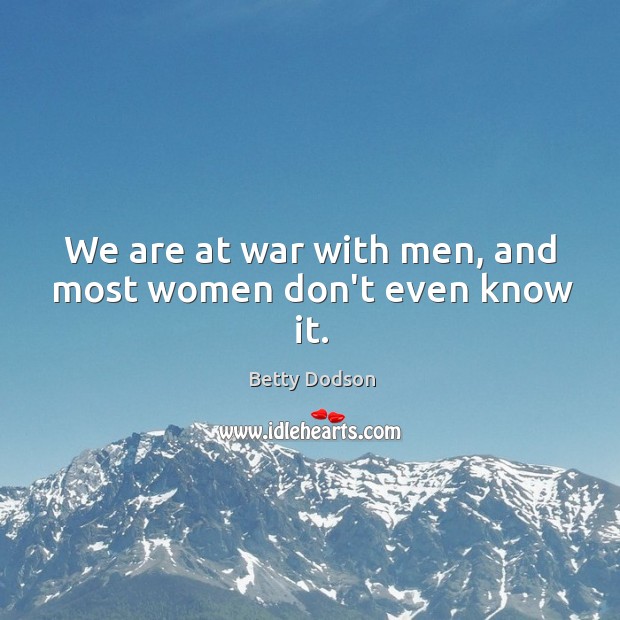 We are at war with men, and most women don’t even know it. Betty Dodson Picture Quote