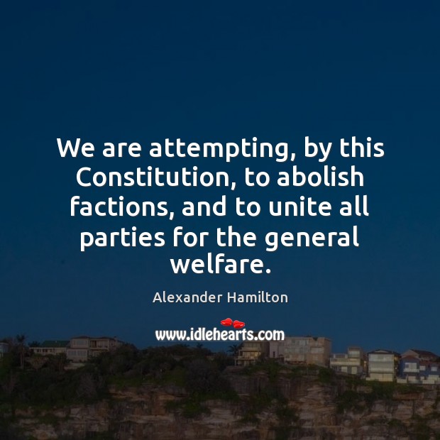 We are attempting, by this Constitution, to abolish factions, and to unite Image