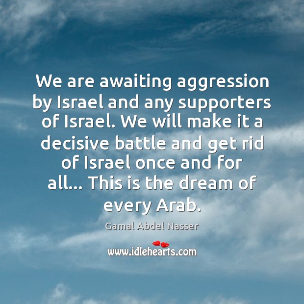 We are awaiting aggression by Israel and any supporters of Israel. We Gamal Abdel Nasser Picture Quote
