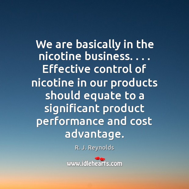 We are basically in the nicotine business. . . . Effective control of nicotine in R. J. Reynolds Picture Quote