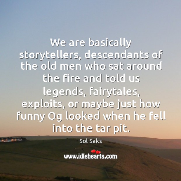 We are basically storytellers, descendants of the old men who sat around Sol Saks Picture Quote