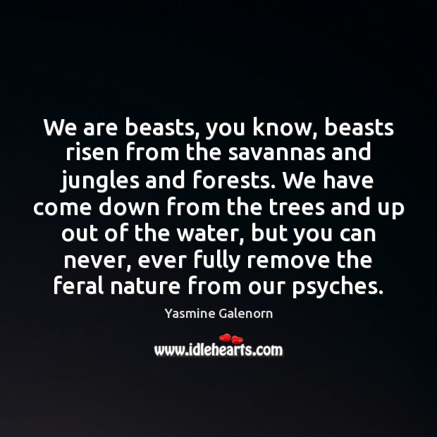 We are beasts, you know, beasts risen from the savannas and jungles Image