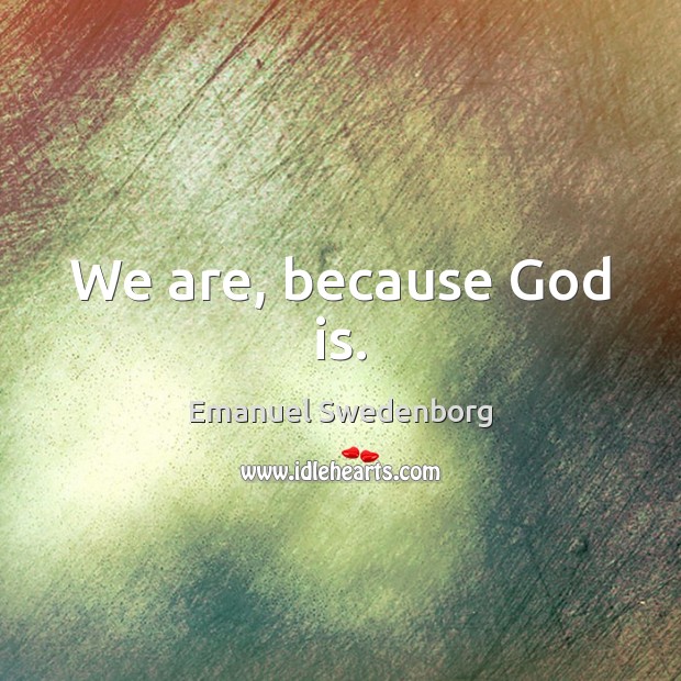 We are, because God is. Emanuel Swedenborg Picture Quote