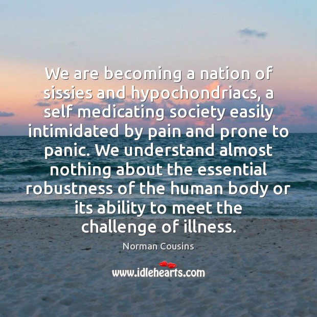 We are becoming a nation of sissies and hypochondriacs, a self medicating Norman Cousins Picture Quote