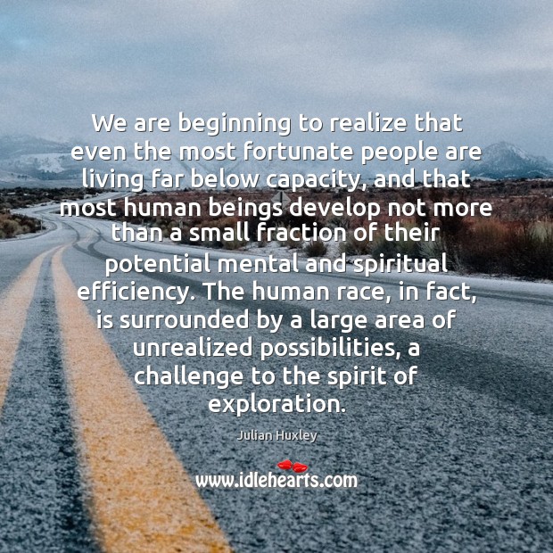 We are beginning to realize that even the most fortunate people are Julian Huxley Picture Quote