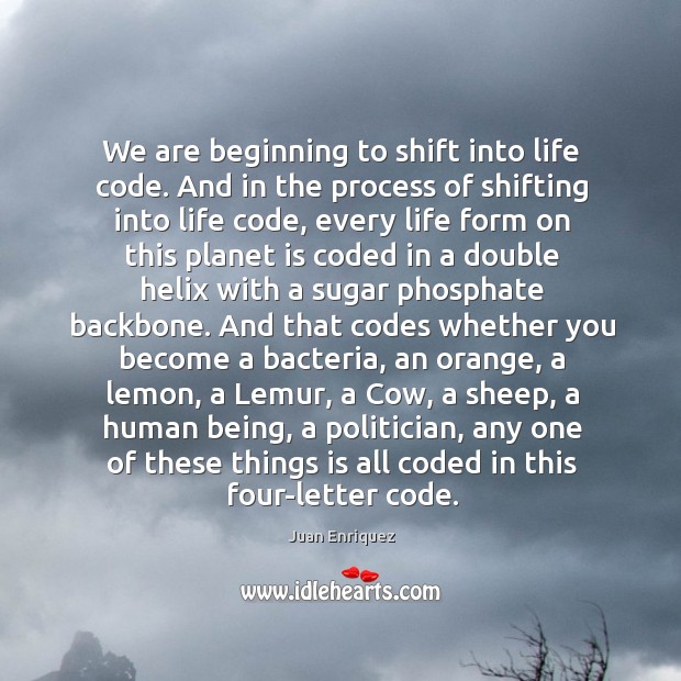 We are beginning to shift into life code. And in the process Juan Enriquez Picture Quote