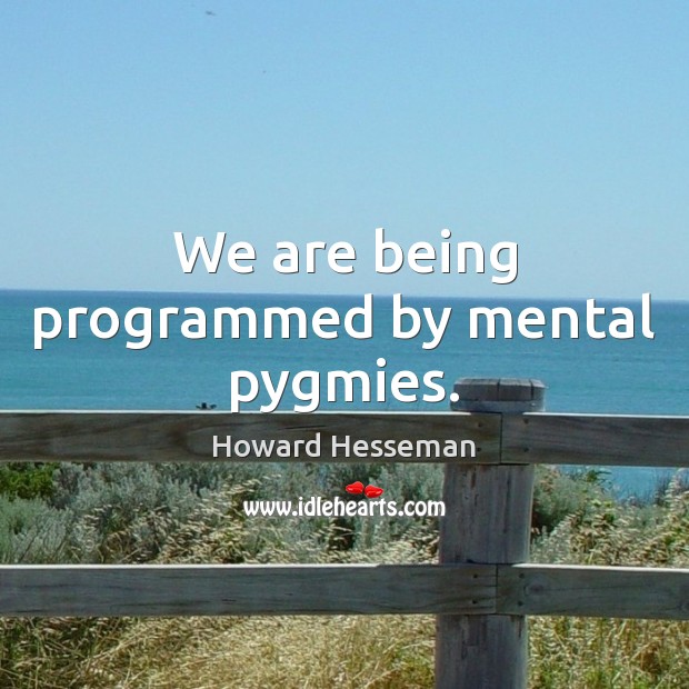 We are being programmed by mental pygmies. Image