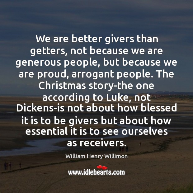 We are better givers than getters, not because we are generous people, William Henry Willimon Picture Quote