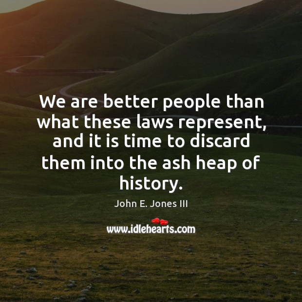 We are better people than what these laws represent, and it is John E. Jones III Picture Quote
