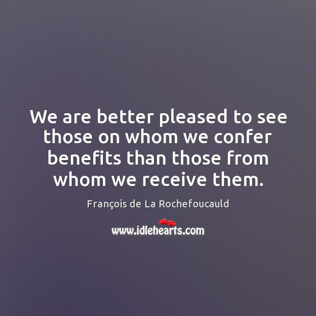 We are better pleased to see those on whom we confer benefits Image