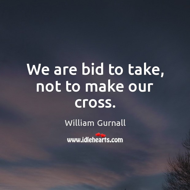 We are bid to take, not to make our cross. William Gurnall Picture Quote