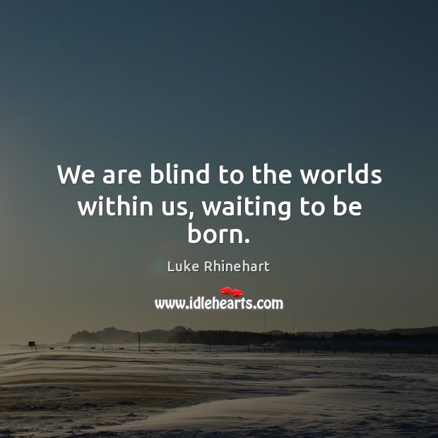 We are blind to the worlds within us, waiting to be born. Luke Rhinehart Picture Quote