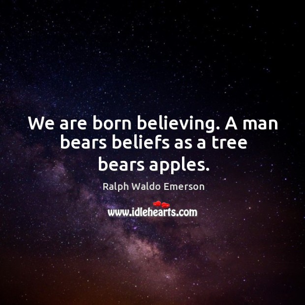 We are born believing. A man bears beliefs as a tree bears apples. Ralph Waldo Emerson Picture Quote
