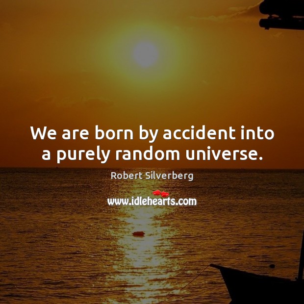 We are born by accident into a purely random universe. Robert Silverberg Picture Quote