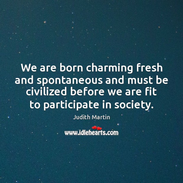 We are born charming fresh and spontaneous and must be civilized before Judith Martin Picture Quote