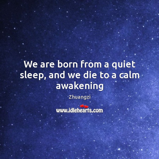 We are born from a quiet sleep, and we die to a calm awakening Zhuangzi Picture Quote