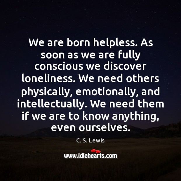 We are born helpless. As soon as we are fully conscious we C. S. Lewis Picture Quote