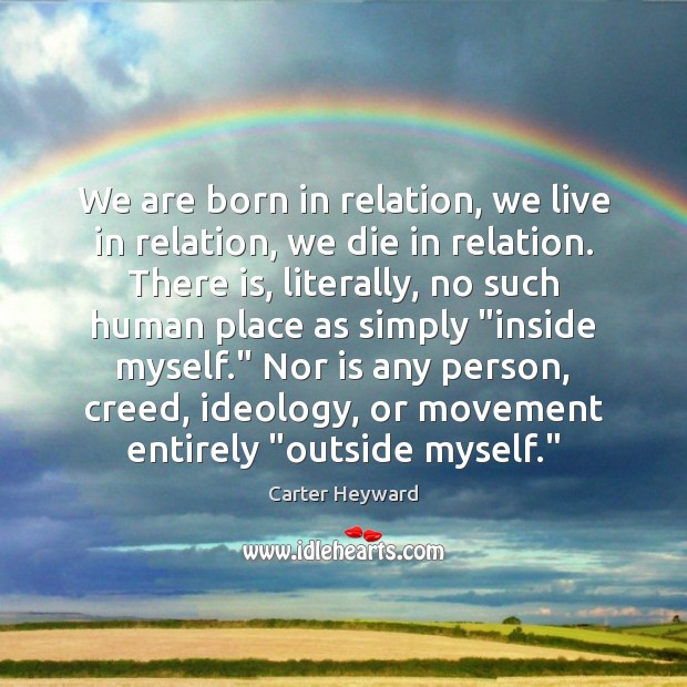 We are born in relation, we live in relation, we die in Carter Heyward Picture Quote