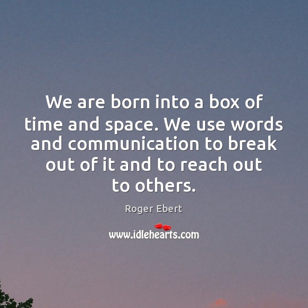 We are born into a box of time and space. We use Roger Ebert Picture Quote