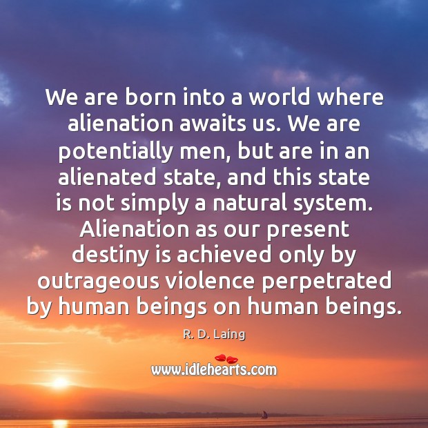 We are born into a world where alienation awaits us. We are R. D. Laing Picture Quote