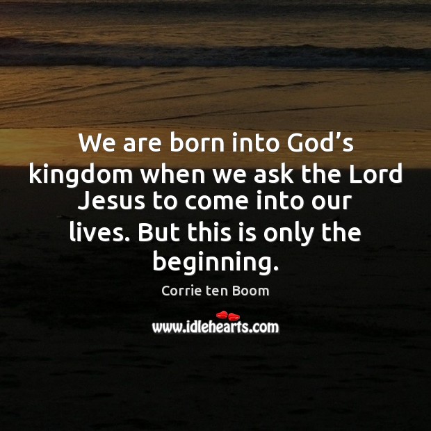 We are born into God’s kingdom when we ask the Lord Corrie ten Boom Picture Quote