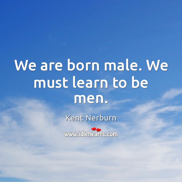 We are born male. We must learn to be men. Kent Nerburn Picture Quote