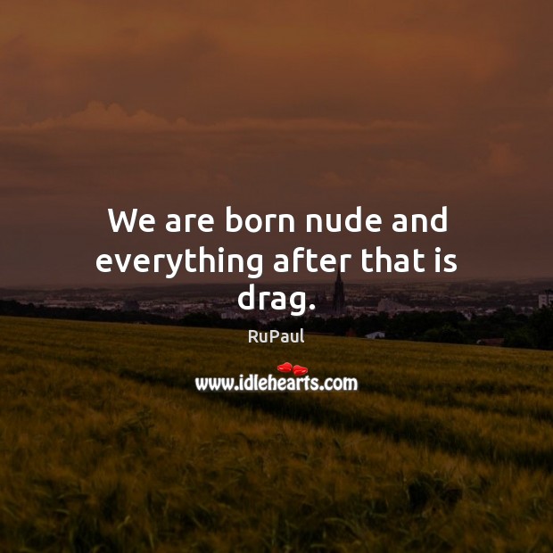 We are born nude and everything after that is drag. Image