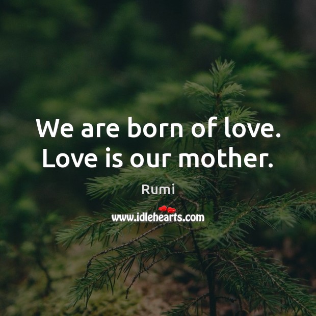 We are born of love. Love is our mother. Rumi Picture Quote