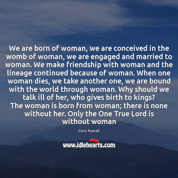 We are born of woman, we are conceived in the womb of 