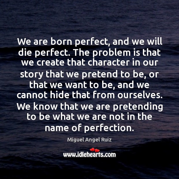 We are born perfect, and we will die perfect. The problem is Miguel Angel Ruiz Picture Quote