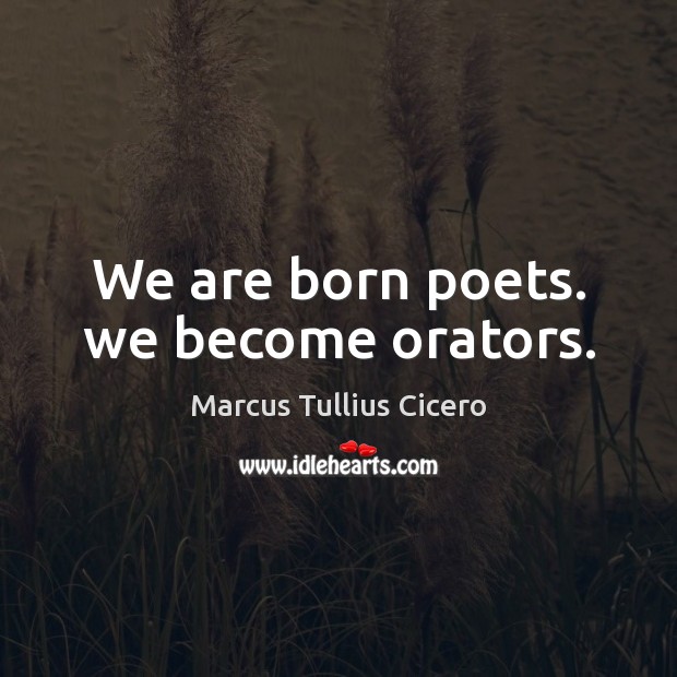 We are born poets. we become orators. Marcus Tullius Cicero Picture Quote