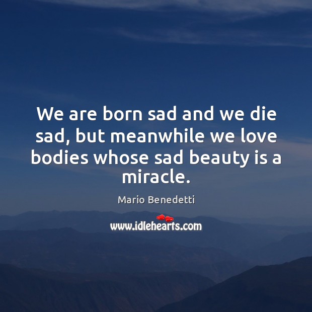 We are born sad and we die sad, but meanwhile we love Beauty Quotes Image