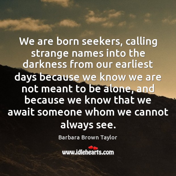 We are born seekers, calling strange names into the darkness from our Barbara Brown Taylor Picture Quote