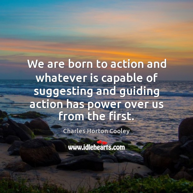 We are born to action and whatever is capable of suggesting and Charles Horton Cooley Picture Quote
