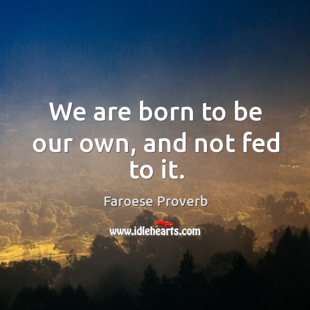 We are born to be our own, and not fed to it. Faroese Proverbs Image