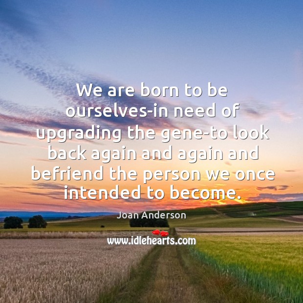 We are born to be ourselves-in need of upgrading the gene-to look Joan Anderson Picture Quote