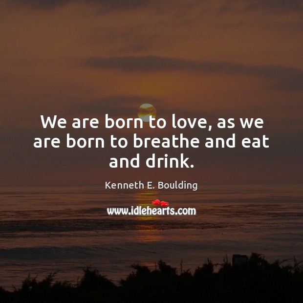 We are born to love, as we are born to breathe and eat and drink. Image