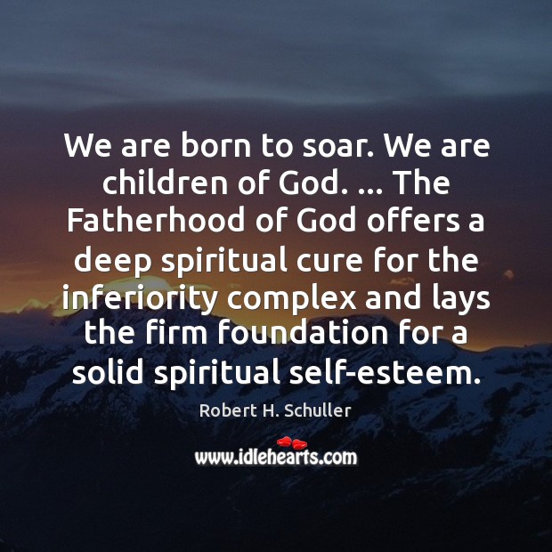 We are born to soar. We are children of God. … The Fatherhood Robert H. Schuller Picture Quote