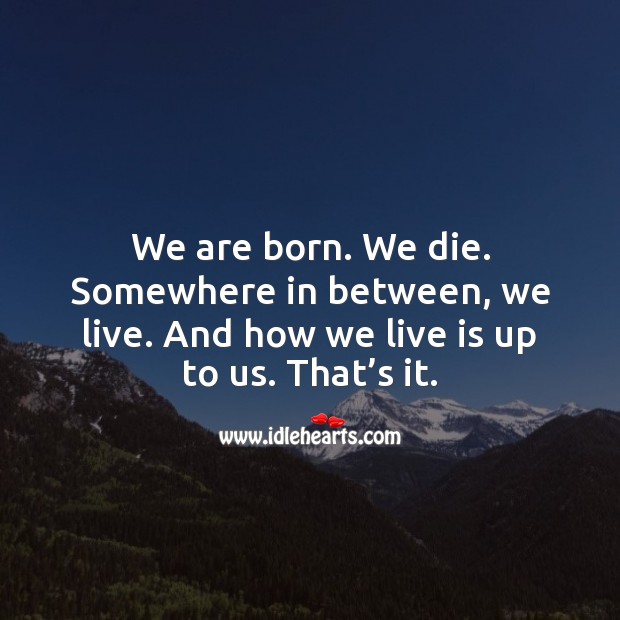 We are born. We die. Somewhere in between, we live. Inspirational Life Quotes Image