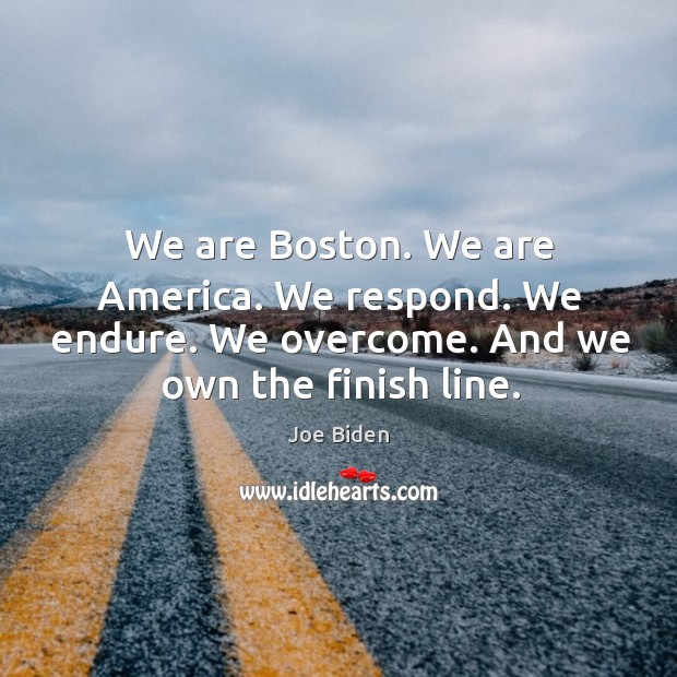 We are Boston. We are America. We respond. We endure. We overcome. Joe Biden Picture Quote
