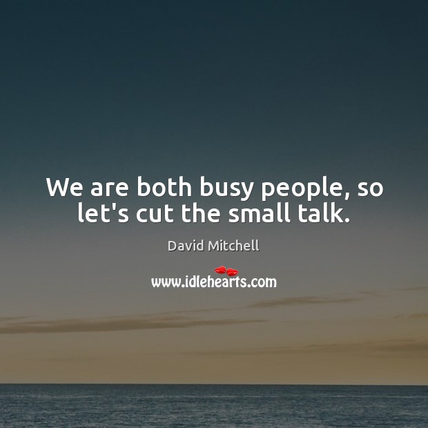 We are both busy people, so let’s cut the small talk. David Mitchell Picture Quote