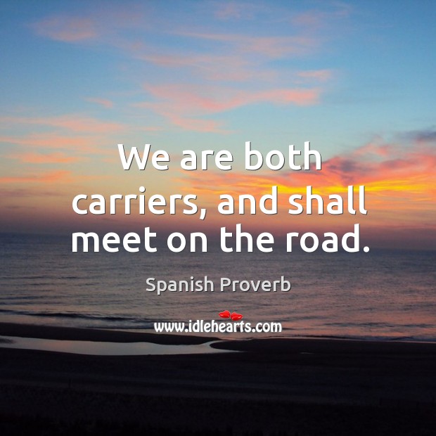 We are both carriers, and shall meet on the road. Spanish Proverbs Image